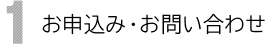 1 お申込み・お問い合わせ