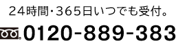 24時間・365日いつでも受付。0120-889-383