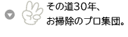 その道30年、お掃除のプロ集団。