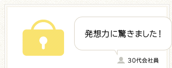発想力に驚きました！ 30代会社員